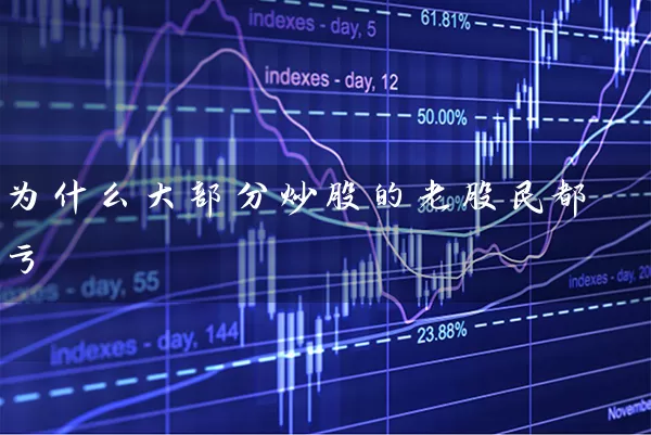 为什么大部分炒股的老股民都亏 股票基础教程 第1张-学习理财网 为什么大部分炒股的老股民都亏 (https://www.cnq.net/) 股票基础教程 第1张