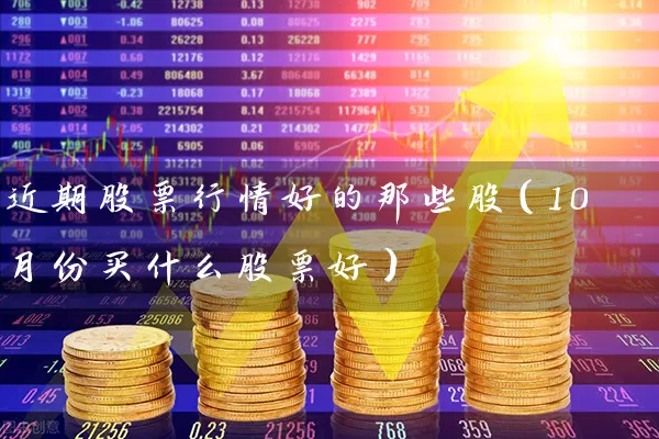 近期股票行情好的那些股（10月份买什么股票好） (https://www.cnq.net/) 股票基础教程 第1张