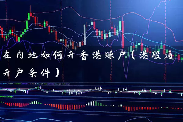 在内地如何开香港账户（港股通开户条件） (https://www.cnq.net/) 股票基础教程 第1张