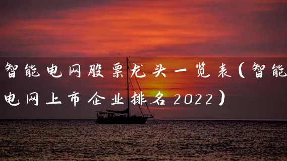 智能电网股票龙头一览表（智能电网上市企业排名2022） (https://www.cnq.net/) 股票基础教程 第1张