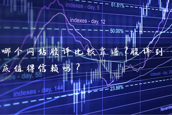 哪个网站股评比较靠谱?股评到底值得信赖吗? 股票基础教程 第1张-学习理财网 哪个网站股评比较靠谱?股评到底值得信赖吗? (https://www.cnq.net/) 股票基础教程 第1张