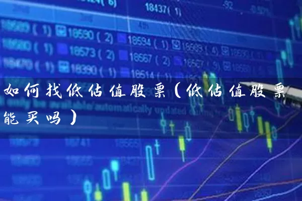 如何找低估值股票(低估值股票能买吗) 股票基础教程 第1张-学习理财网 如何找低估值股票(低估值股票能买吗) (https://www.cnq.net/) 股票基础教程 第1张