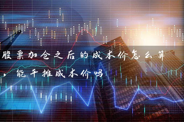 股票加仓之后的成本价怎么算,能平摊成本价吗 股票基础教程 第1张-学习理财网 股票加仓之后的成本价怎么算,能平摊成本价吗 (https://www.cnq.net/) 股票基础教程 第1张