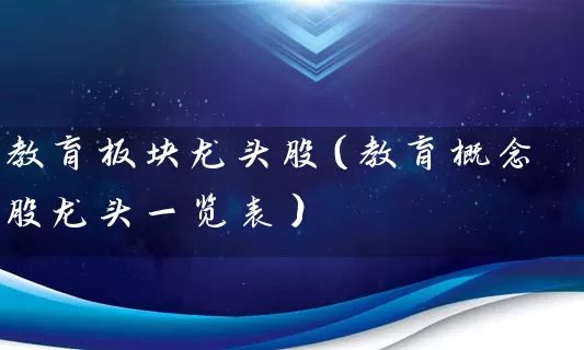 教育板块龙头股（教育概念股龙头一览表） (https://www.cnq.net/) 股票基础教程 第1张