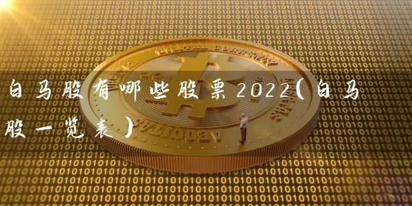 白马股有哪些股票2022(白马股一览表) 股票基础教程 第1张-学习理财网 白马股有哪些股票2022(白马股一览表) (https://www.cnq.net/) 股票基础教程 第1张