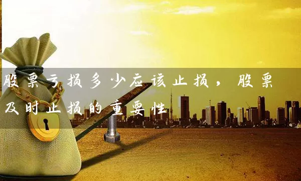 股票亏损多少应该止损,股票及时止损的重要性 股票基础教程 第1张-学习理财网 股票亏损多少应该止损,股票及时止损的重要性 (https://www.cnq.net/) 股票基础教程 第1张