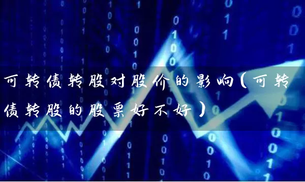 可转债转股对股价的影响（可转债转股的股票好不好） (https://www.cnq.net/) 股票基础教程 第1张