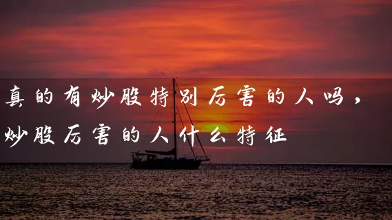 真的有炒股特别厉害的人吗，炒股厉害的人什么特征 (https://www.cnq.net/) 股票基础教程 第1张