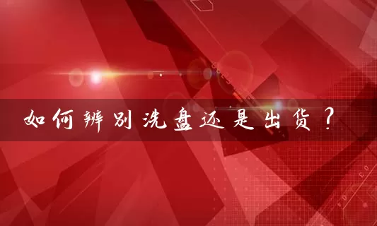如何辨别洗盘还是出货? 股票基础教程 第1张-学习理财网 如何辨别洗盘还是出货? (https://www.cnq.net/) 股票基础教程 第1张