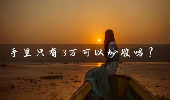 手里只有3万可以炒股吗? 股票基础教程 第1张-学习理财网 手里只有3万可以炒股吗? (https://www.cnq.net/) 股票基础教程 第1张