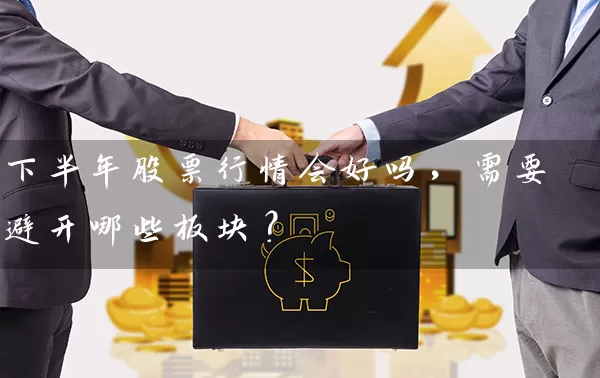 下半年股票行情会好吗，需要避开哪些板块？ (https://www.cnq.net/) 股票基础教程 第1张