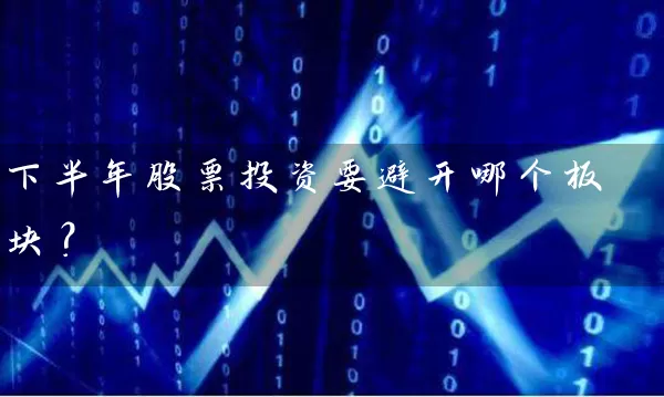 下半年股票投资要避开哪个板块? 股票基础教程 第1张-学习理财网 下半年股票投资要避开哪个板块? (https://www.cnq.net/) 股票基础教程 第1张