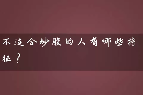不适合炒股的人有哪些特征? 股票基础教程 第1张-学习理财网 不适合炒股的人有哪些特征? (https://www.cnq.net/) 股票基础教程 第1张
