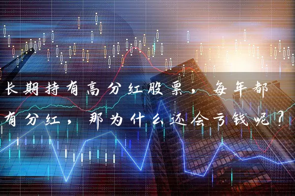 长期持有高分红股票,每年都有分红,那为什么还会亏钱呢? 股票基础教程 第1张-学习理财网 长期持有高分红股票,每年都有分红,那为什么还会亏钱呢? (https://www.cnq.net/) 股票基础教程 第1张