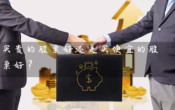 买贵的股票好还是买便宜的股票好? 股票基础教程 第1张-学习理财网 买贵的股票好还是买便宜的股票好? (https://www.cnq.net/) 股票基础教程 第1张