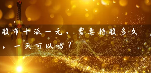 股市十派一元,需要持股多久,一天可以吗? 股票基础教程 第1张-学习理财网 股市十派一元,需要持股多久,一天可以吗? (https://www.cnq.net/) 股票基础教程 第1张