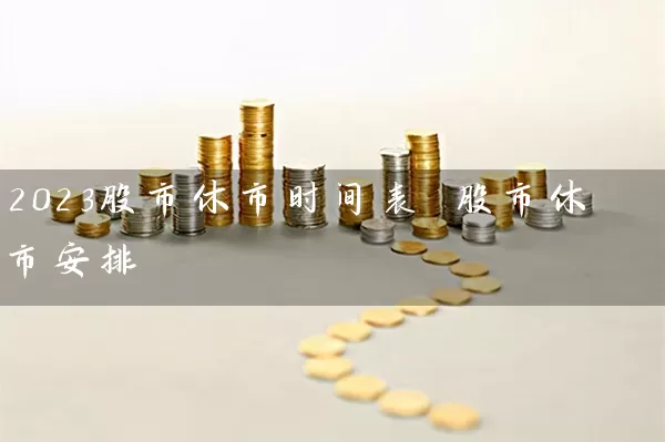 2023股市休市时间表 股市休市安排 股票基础教程 第1张-学习理财网 2023股市休市时间表 股市休市安排 (https://www.cnq.net/) 股票基础教程 第1张