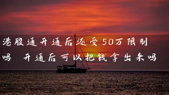 港股通开通后还受50万限制吗 开通后可以把钱拿出来吗 股票基础教程 第1张-学习理财网 港股通开通后还受50万限制吗 开通后可以把钱拿出来吗 (https://www.cnq.net/) 股票基础教程 第1张