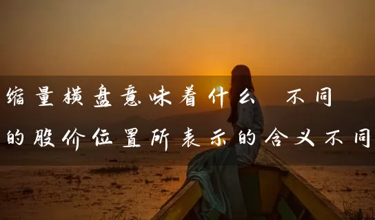 缩量横盘意味着什么 不同的股价位置所表示的含义不同 股票基础教程 第1张-学习理财网 缩量横盘意味着什么 不同的股价位置所表示的含义不同 (https://www.cnq.net/) 股票基础教程 第1张