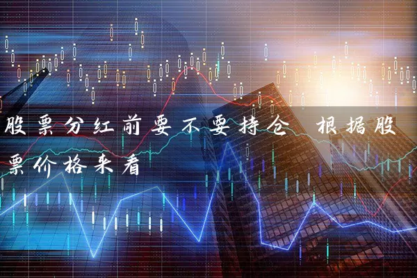股票分红前要不要持仓 根据股票价格来看 (https://www.cnq.net/) 股票基础教程 第1张