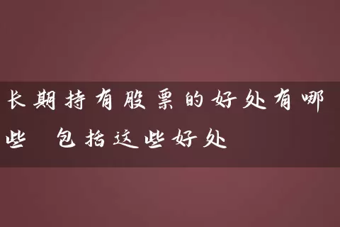长期持有股票的好处有哪些 包括这些好处 (https://www.cnq.net/) 股票基础教程 第1张