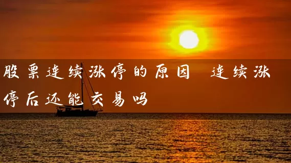 股票连续涨停的原因 连续涨停后还能交易吗 股票基础教程 第1张-学习理财网 股票连续涨停的原因 连续涨停后还能交易吗 (https://www.cnq.net/) 股票基础教程 第1张