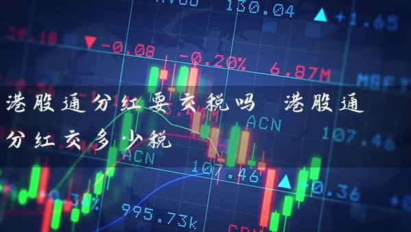 港股通分红要交税吗 港股通分红交多少税 (https://www.cnq.net/) 股票基础教程 第1张