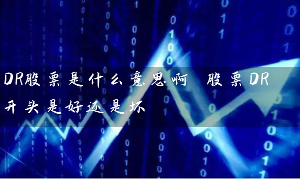 DR股票是什么意思啊 股票DR开头是好还是坏 (https://www.cnq.net/) 股票基础教程 第1张