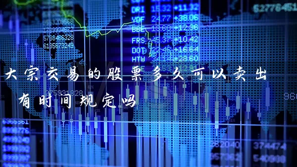 大宗交易的股票多久可以卖出 有时间规定吗 股票基础教程 第1张-学习理财网 大宗交易的股票多久可以卖出 有时间规定吗 (https://www.cnq.net/) 股票基础教程 第1张