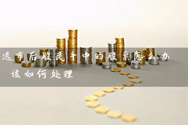 退市后股民手中的股票怎么办 该如何处理 (https://www.cnq.net/) 股票基础教程 第1张