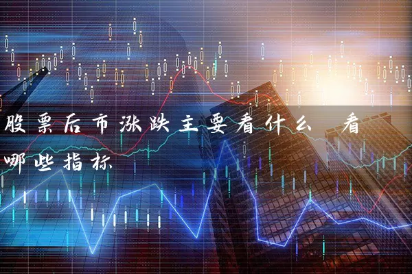 股票后市涨跌主要看什么 看哪些指标 (https://www.cnq.net/) 股票基础教程 第1张