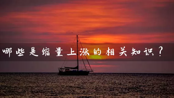 哪些是缩量上涨的相关知识? 股票基础教程 第1张-学习理财网 哪些是缩量上涨的相关知识? (https://www.cnq.net/) 股票基础教程 第1张