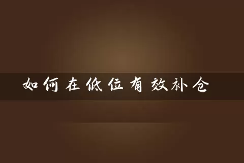 如何在低位有效补仓 (https://www.cnq.net/) 股票基础教程 第1张