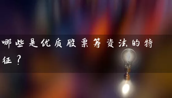 哪些是优质股票筹资法的特征？ (https://www.cnq.net/) 股票基础教程 第1张
