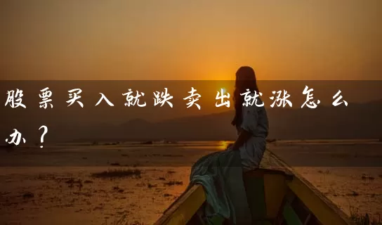 股票买入就跌卖出就涨怎么办？ (https://www.cnq.net/) 股票基础教程 第1张