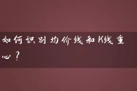 如何识别均价线和K线重心? 股票基础教程 第1张-学习理财网 如何识别均价线和K线重心? (https://www.cnq.net/) 股票基础教程 第1张