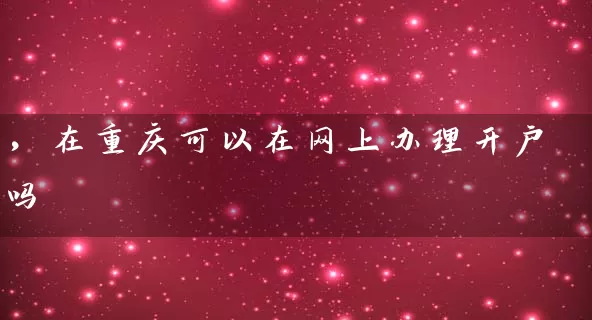 ，在重庆可以在网上办理开户吗 (https://www.cnq.net/) 股票基础教程 第1张