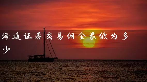 海通证券交易佣金最低为多少 (https://www.cnq.net/) 股票基础教程 第1张