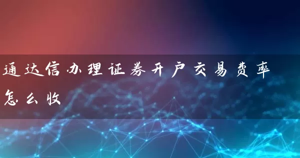 通达信办理证券开户交易费率怎么收 (https://www.cnq.net/) 股票基础教程 第1张