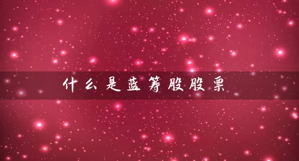 什么是蓝筹股股票 (https://www.cnq.net/) 股票基础教程 第1张