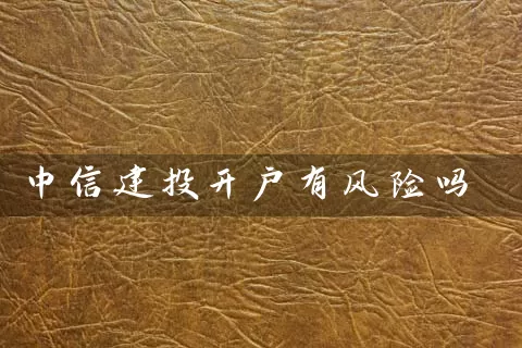 中信建投开户有风险吗 (https://www.cnq.net/) 股票基础教程 第1张