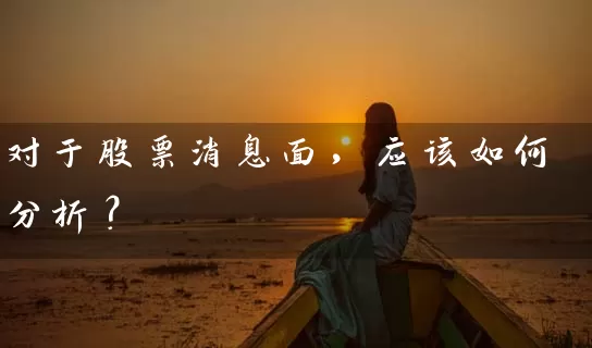 对于股票消息面,应该如何分析? 股票基础教程 第1张-学习理财网 对于股票消息面,应该如何分析? (https://www.cnq.net/) 股票基础教程 第1张