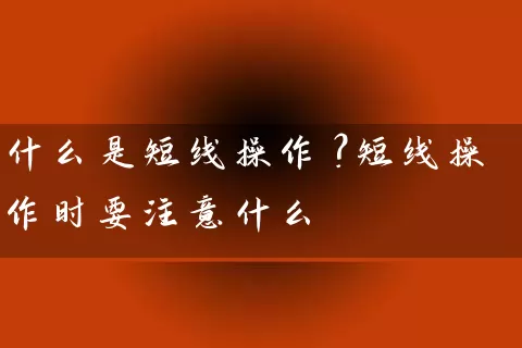 什么是短线操作？短线操作时要注意什么 (https://www.cnq.net/) 股票基础教程 第1张