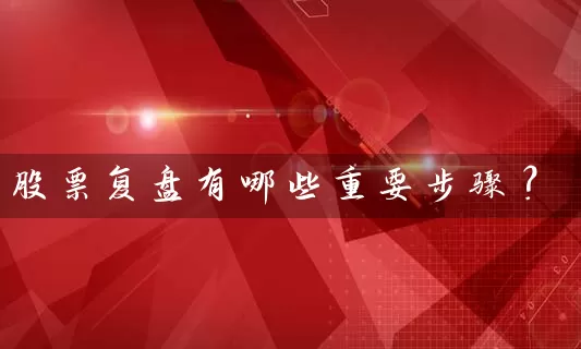 股票复盘有哪些重要步骤？ (https://www.cnq.net/) 股票基础教程 第1张