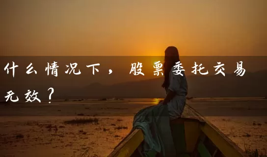 什么情况下，股票委托交易无效？ (https://www.cnq.net/) 股票基础教程 第1张