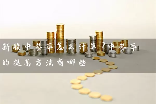 新股中签率怎么计算？中签率的提高方法有哪些 (https://www.cnq.net/) 股票基础教程 第1张
