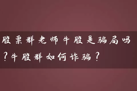 股票群老师牛股是骗局吗？牛股群如何诈骗？ (https://www.cnq.net/) 股票基础教程 第1张