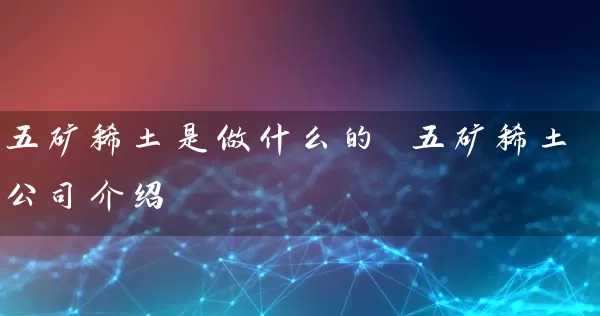 五矿稀土是做什么的 五矿稀土公司介绍 (https://www.cnq.net/) 股票基础教程 第1张