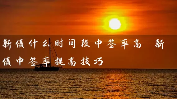 新债什么时间段中签率高 新债中签率提高技巧 股票基础教程 第1张-学习理财网 新债什么时间段中签率高 新债中签率提高技巧 (https://www.cnq.net/) 股票基础教程 第1张