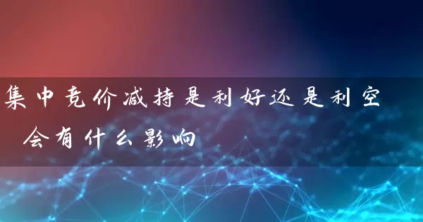 集中竞价减持是利好还是利空 会有什么影响 (https://www.cnq.net/) 股票基础教程 第1张